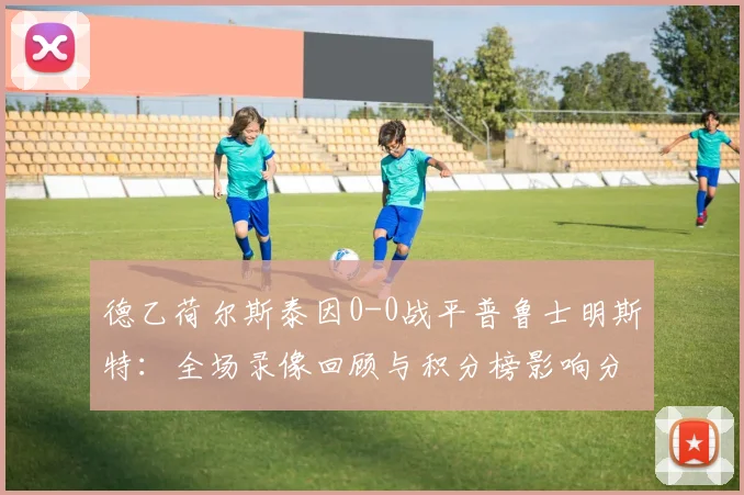 德乙荷尔斯泰因0-0战平普鲁士明斯特：全场录像回顾与积分榜影响分析
