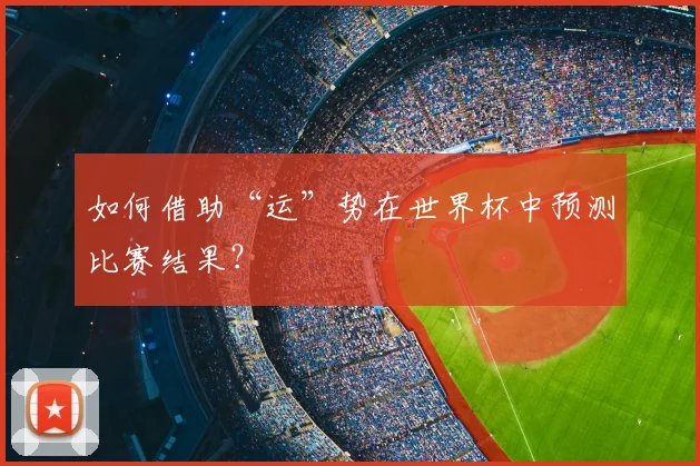 如何借助“运”势在世界杯中预测比赛结果?
