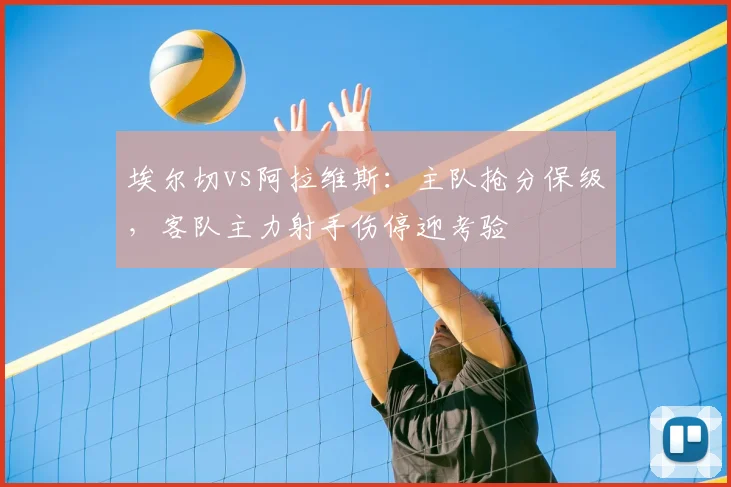 埃尔切vs阿拉维斯：主队抢分保级，客队主力射手伤停迎考验