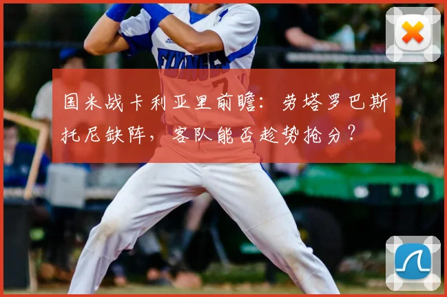 国米战卡利亚里前瞻：劳塔罗巴斯托尼缺阵，客队能否趁势抢分？