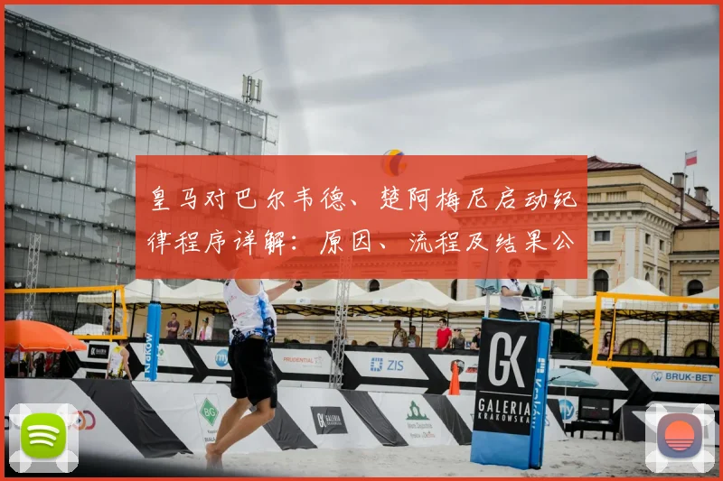 皇马对巴尔韦德、楚阿梅尼启动纪律程序详解：原因、流程及结果公布时间