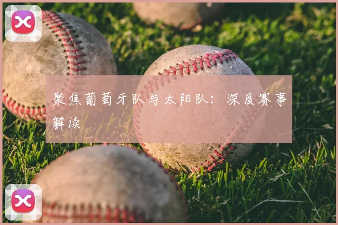 聚焦葡萄牙队与太阳队：深度赛事解读