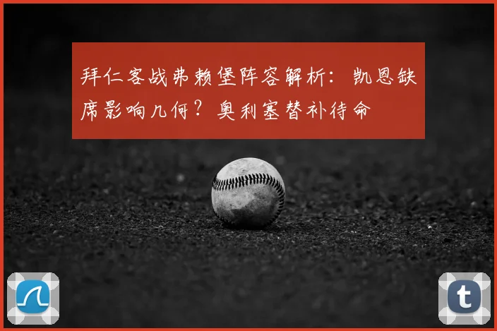 拜仁客战弗赖堡阵容解析：凯恩缺席影响几何？奥利塞替补待命