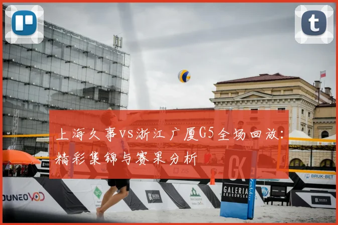 上海久事vs浙江广厦G5全场回放：精彩集锦与赛果分析