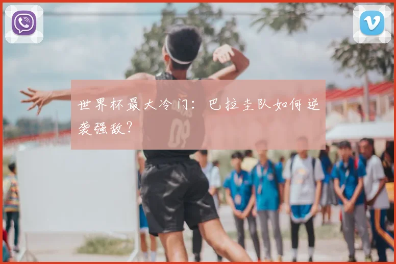 世界杯最大冷门：巴拉圭队如何逆袭强敌？