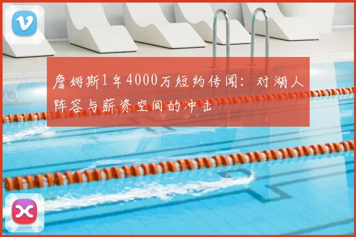 詹姆斯1年4000万短约传闻:对湖人阵容与薪资空间的冲击