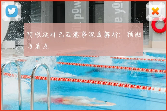 阿根廷对巴西赛事深度解析:预测与看点