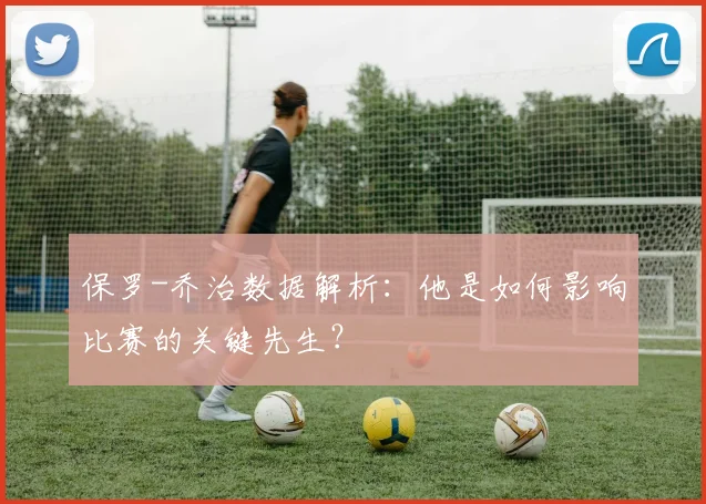 保罗-乔治数据解析：他是如何影响比赛的关键先生？