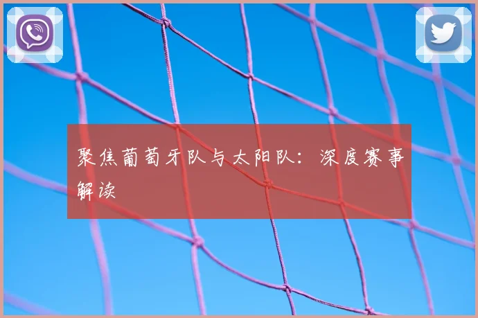 聚焦葡萄牙队与太阳队：深度赛事解读