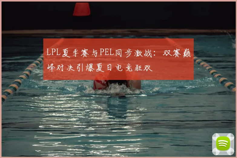 LPL夏季赛与PEL同步激战：双赛巅峰对决引爆夏日电竞狂欢