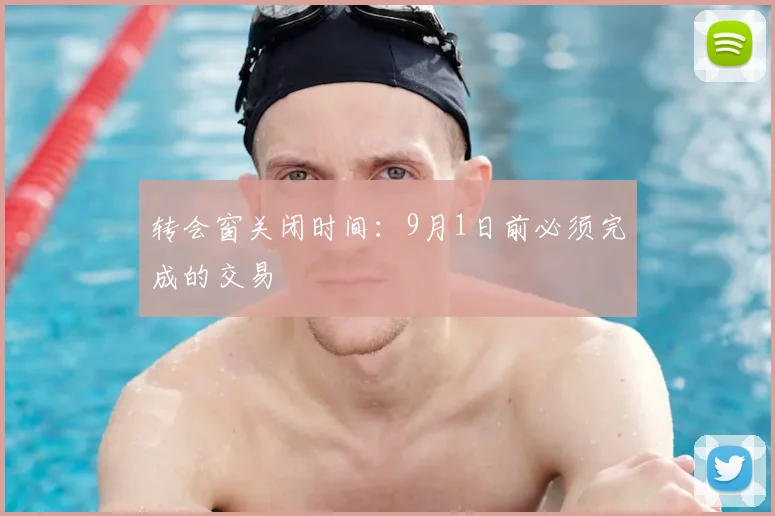 转会窗关闭时间：9月1日前必须完成的交易