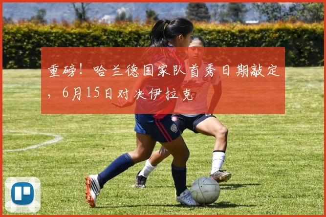 重磅!哈兰德国家队首秀日期敲定,6月15日对决伊拉克