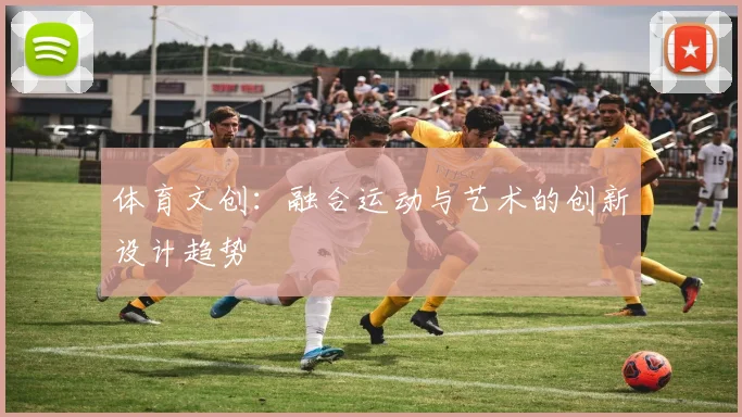 体育文创：融合运动与艺术的创新设计趋势